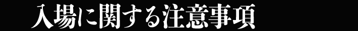 入場に関する注意事項